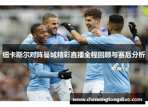 纽卡斯尔对阵曼城精彩直播全程回顾与赛后分析